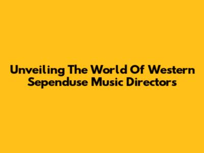 Unveiling The World Of Western Sependuse Music Directors