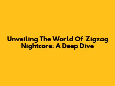 Unveiling The World Of Zigzag Nightcore: A Deep Dive