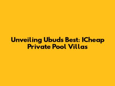 Unveiling Ubud's Best: ICheap Private Pool Villas