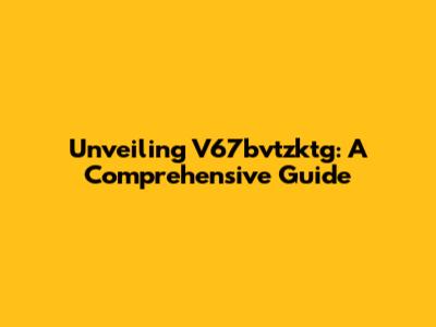 Unveiling V67bvtzktg: A Comprehensive Guide