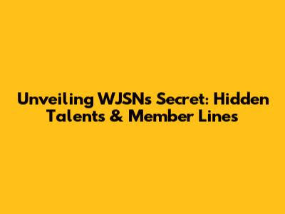 Unveiling WJSN's Secret: Hidden Talents & Member Lines