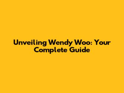 Unveiling Wendy Woo: Your Complete Guide