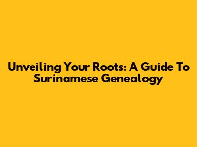 Unveiling Your Roots: A Guide To Surinamese Genealogy