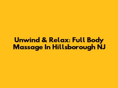Unwind & Relax: Full Body Massage In Hillsborough NJ