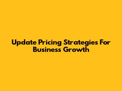 Update Pricing Strategies For Business Growth
