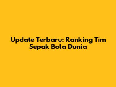 Update Terbaru: Ranking Tim Sepak Bola Dunia