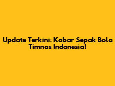 Update Terkini: Kabar Sepak Bola Timnas Indonesia!