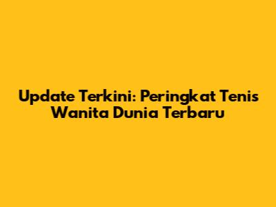 Update Terkini: Peringkat Tenis Wanita Dunia Terbaru