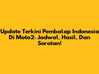 Update Terkini Pembalap Indonesia Di Moto2: Jadwal, Hasil, Dan Sorotan!