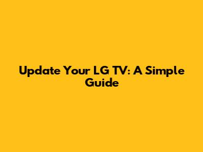 Update Your LG TV: A Simple Guide