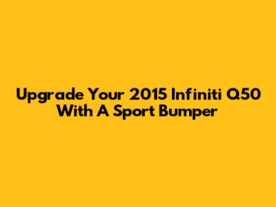 Upgrade Your 2015 Infiniti Q50 With A Sport Bumper