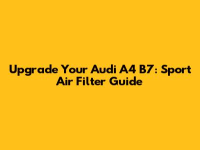 Upgrade Your Audi A4 B7: Sport Air Filter Guide