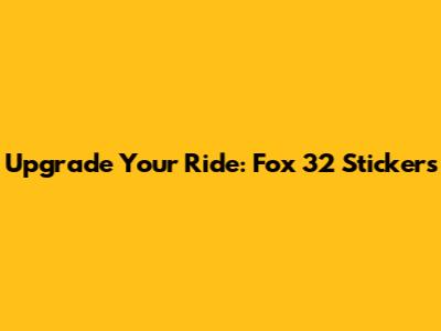 Upgrade Your Ride: Fox 32 Stickers