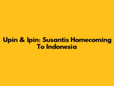Upin & Ipin: Susanti's Homecoming To Indonesia