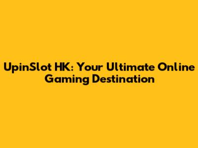 UpinSlot HK: Your Ultimate Online Gaming Destination