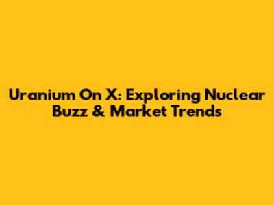 Uranium On X: Exploring Nuclear Buzz & Market Trends