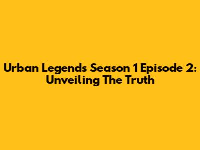 Urban Legends Season 1 Episode 2: Unveiling The Truth