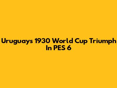 Uruguay's 1930 World Cup Triumph In PES 6