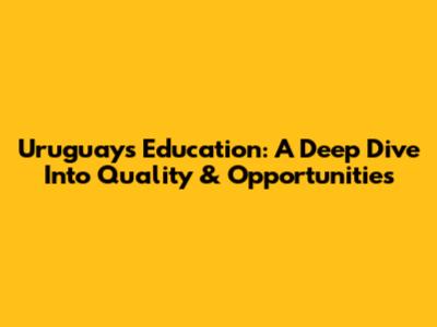 Uruguay's Education: A Deep Dive Into Quality & Opportunities