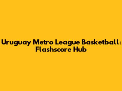 Uruguay Metro League Basketball: Flashscore Hub