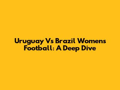 Uruguay Vs Brazil Women's Football: A Deep Dive