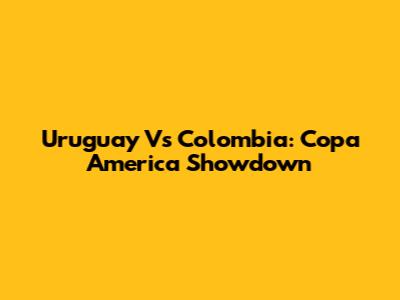 Uruguay Vs Colombia: Copa America Showdown