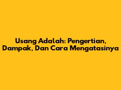 Usang Adalah: Pengertian, Dampak, Dan Cara Mengatasinya