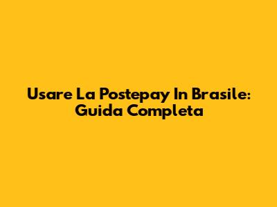 Usare La Postepay In Brasile: Guida Completa