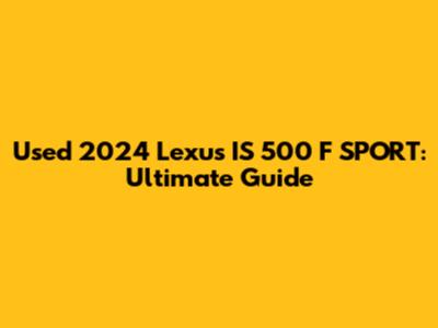 Used 2024 Lexus IS 500 F SPORT: Ultimate Guide