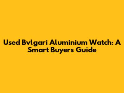 Used Bvlgari Aluminium Watch: A Smart Buyer's Guide