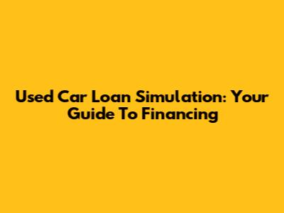 Used Car Loan Simulation: Your Guide To Financing