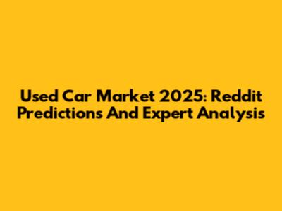 Used Car Market 2025: Reddit Predictions And Expert Analysis
