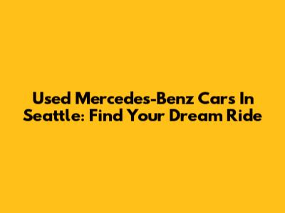 Used Mercedes-Benz Cars In Seattle: Find Your Dream Ride