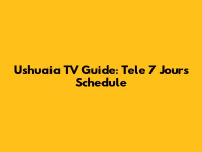 Ushuaia TV Guide: Tele 7 Jours Schedule
