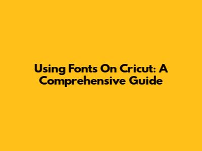 Using Fonts On Cricut: A Comprehensive Guide