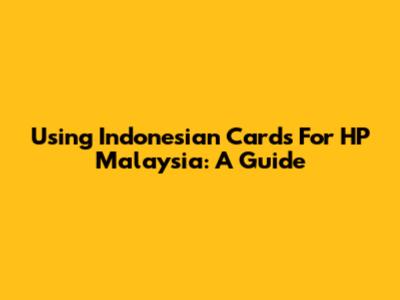 Using Indonesian Cards For HP Malaysia: A Guide