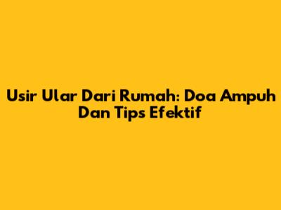 Usir Ular Dari Rumah: Doa Ampuh Dan Tips Efektif