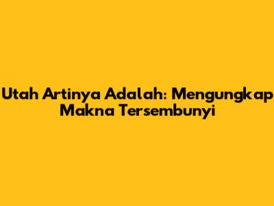 Utah Artinya Adalah: Mengungkap Makna Tersembunyi