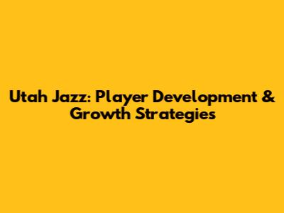 Utah Jazz: Player Development & Growth Strategies