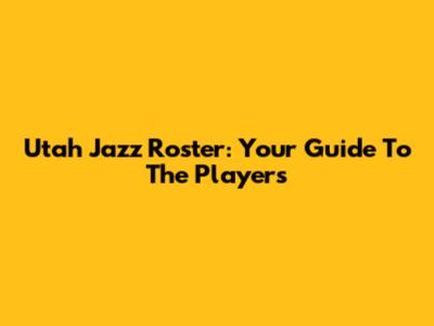 Utah Jazz Roster: Your Guide To The Players