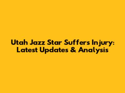 Utah Jazz Star Suffers Injury: Latest Updates & Analysis