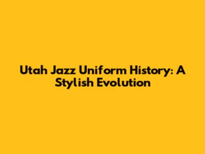 Utah Jazz Uniform History: A Stylish Evolution