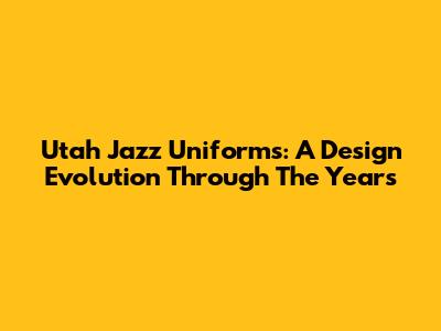 Utah Jazz Uniforms: A Design Evolution Through The Years