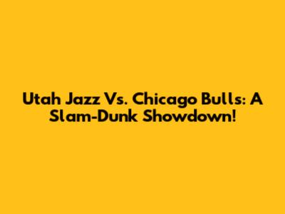 Utah Jazz Vs. Chicago Bulls: A Slam-Dunk Showdown!
