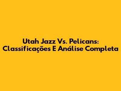 Utah Jazz Vs. Pelicans: Classificações E Análise Completa