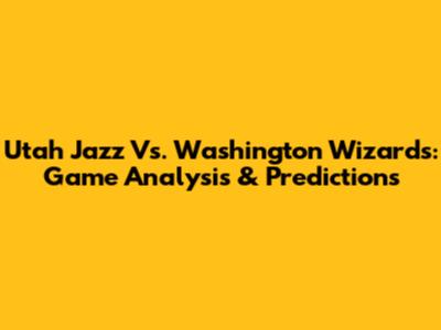 Utah Jazz Vs. Washington Wizards: Game Analysis & Predictions