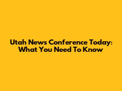 Utah News Conference Today: What You Need To Know