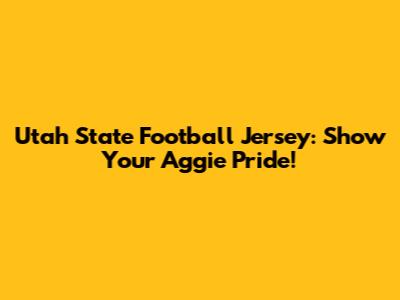 Utah State Football Jersey: Show Your Aggie Pride!