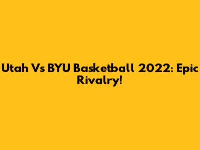Utah Vs BYU Basketball 2022: Epic Rivalry!