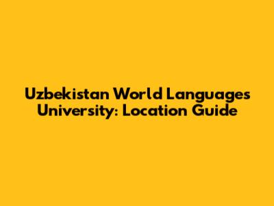 Uzbekistan World Languages University: Location Guide